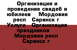 Организация и проведение свадеб и юбилеев. - Мордовия респ., Саранск г. Услуги » Организация праздников   . Мордовия респ.,Саранск г.